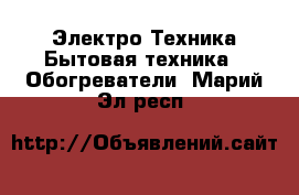 Электро-Техника Бытовая техника - Обогреватели. Марий Эл респ.